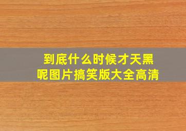 到底什么时候才天黑呢图片搞笑版大全高清