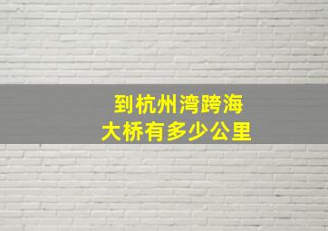 到杭州湾跨海大桥有多少公里