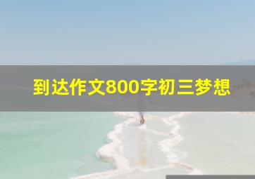 到达作文800字初三梦想