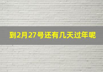 到2月27号还有几天过年呢