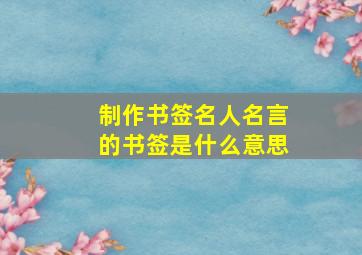 制作书签名人名言的书签是什么意思