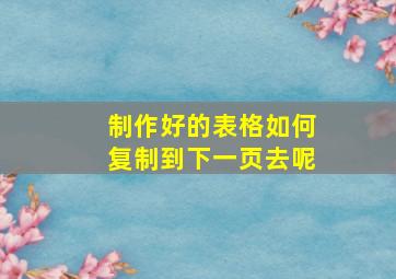 制作好的表格如何复制到下一页去呢