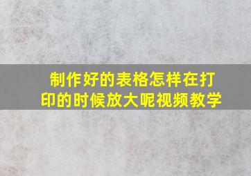 制作好的表格怎样在打印的时候放大呢视频教学