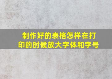 制作好的表格怎样在打印的时候放大字体和字号