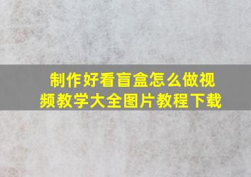 制作好看盲盒怎么做视频教学大全图片教程下载