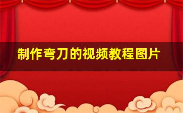 制作弯刀的视频教程图片