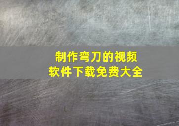 制作弯刀的视频软件下载免费大全