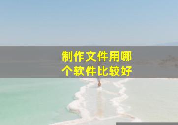 制作文件用哪个软件比较好