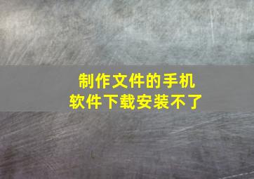 制作文件的手机软件下载安装不了