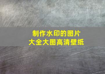 制作水印的图片大全大图高清壁纸