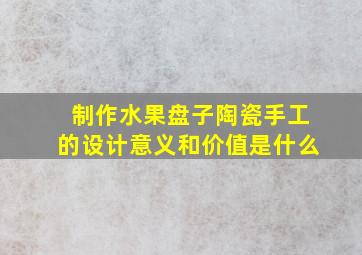 制作水果盘子陶瓷手工的设计意义和价值是什么