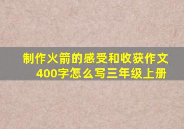 制作火箭的感受和收获作文400字怎么写三年级上册