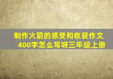 制作火箭的感受和收获作文400字怎么写呀三年级上册