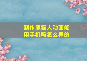 制作熊猫人动画能用手机吗怎么弄的