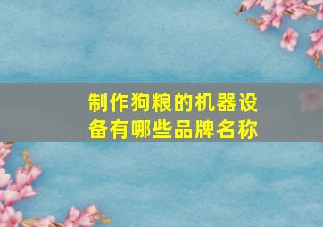 制作狗粮的机器设备有哪些品牌名称