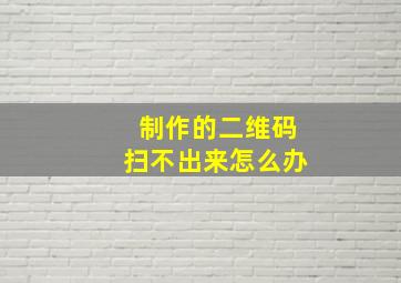 制作的二维码扫不出来怎么办