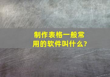 制作表格一般常用的软件叫什么?