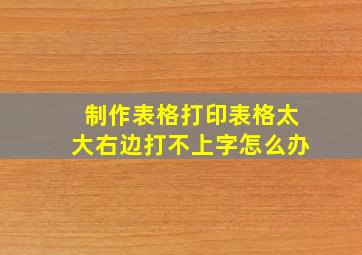 制作表格打印表格太大右边打不上字怎么办