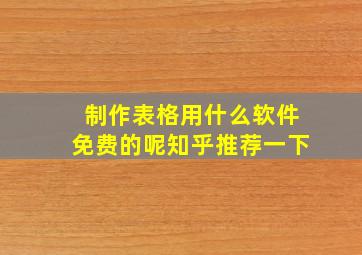 制作表格用什么软件免费的呢知乎推荐一下