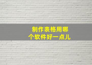 制作表格用哪个软件好一点儿