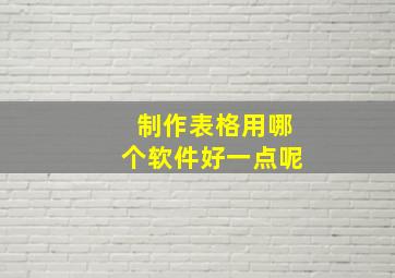 制作表格用哪个软件好一点呢