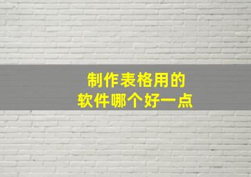 制作表格用的软件哪个好一点