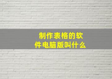 制作表格的软件电脑版叫什么