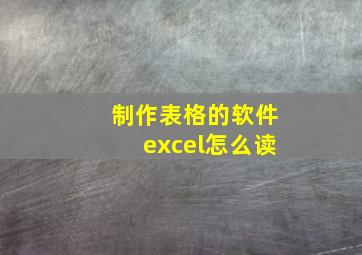 制作表格的软件excel怎么读