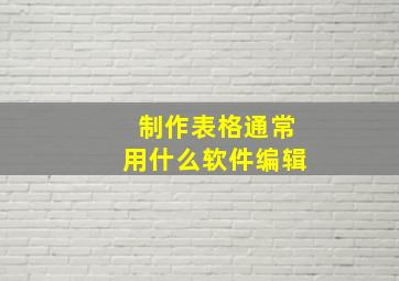 制作表格通常用什么软件编辑