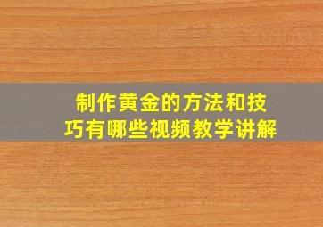 制作黄金的方法和技巧有哪些视频教学讲解