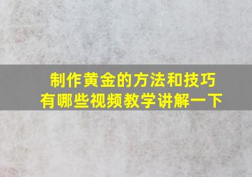 制作黄金的方法和技巧有哪些视频教学讲解一下