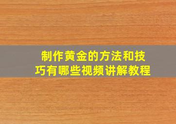 制作黄金的方法和技巧有哪些视频讲解教程