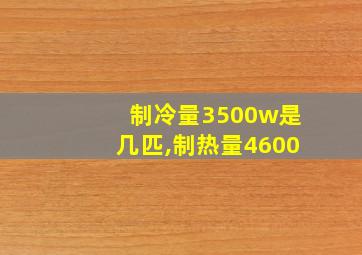 制冷量3500w是几匹,制热量4600