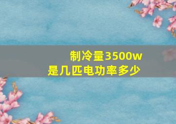 制冷量3500w是几匹电功率多少