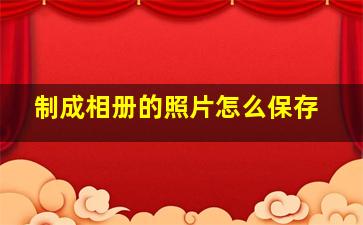 制成相册的照片怎么保存