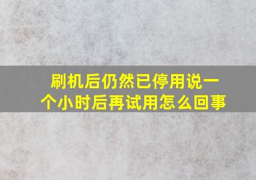 刷机后仍然已停用说一个小时后再试用怎么回事