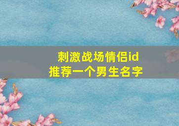 刺激战场情侣id推荐一个男生名字