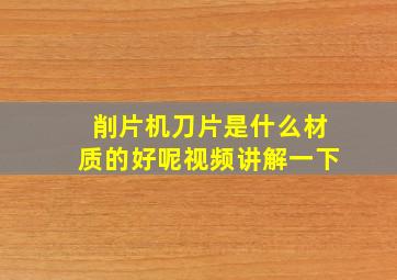 削片机刀片是什么材质的好呢视频讲解一下