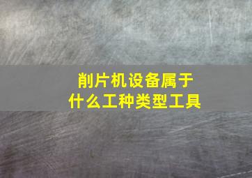 削片机设备属于什么工种类型工具