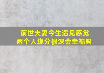 前世夫妻今生遇见感觉两个人缘分很深会幸福吗