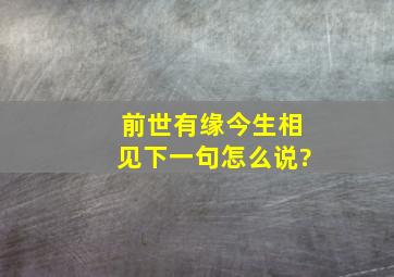 前世有缘今生相见下一句怎么说?