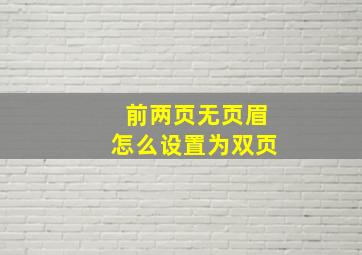 前两页无页眉怎么设置为双页