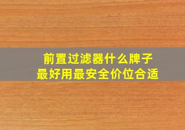 前置过滤器什么牌子最好用最安全价位合适