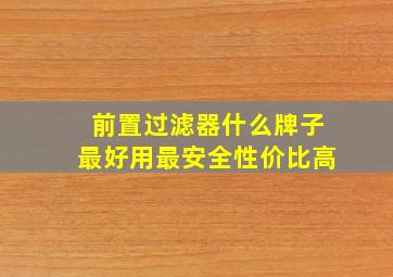 前置过滤器什么牌子最好用最安全性价比高