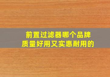 前置过滤器哪个品牌质量好用又实惠耐用的