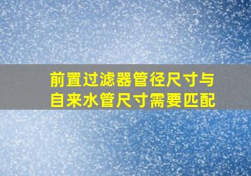 前置过滤器管径尺寸与自来水管尺寸需要匹配