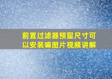 前置过滤器预留尺寸可以安装嘛图片视频讲解