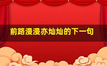 前路漫漫亦灿灿的下一句