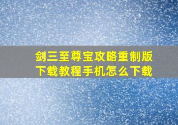 剑三至尊宝攻略重制版下载教程手机怎么下载