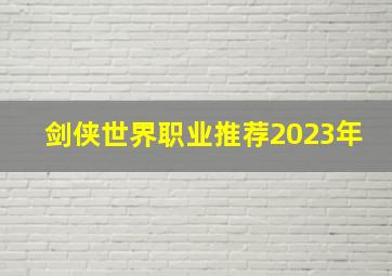 剑侠世界职业推荐2023年